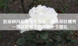 赵丽颖冯绍峰牵手逛街，网友却吐槽秀一百次恩爱不如给她一个婚礼