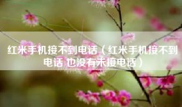 红米手机接不到电话（红米手机接不到电话 也没有未接电话）