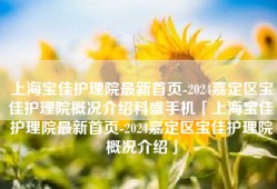 上海宝佳护理院最新首页-2024嘉定区宝佳护理院概况介绍科盛手机「上海宝佳护理院最新首页-2024嘉定区宝佳护理院概况介绍」