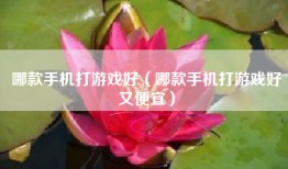 哪款手机打游戏好（哪款手机打游戏好又便宜）