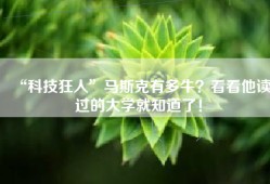 “科技狂人”马斯克有多牛？看看他读过的大学就知道了！