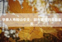 华泰人寿鞍山中支：做有温度的金融服务