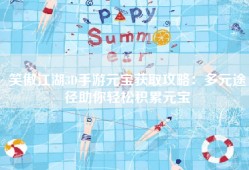 笑傲江湖3D手游元宝获取攻略：多元途径助你轻松积累元宝
