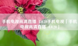 手机电视高清直播  8.0.20手机电视「手机电视高清直播  8.0.20」
