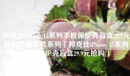 邦克仕iPhone 15系列手机保护壳盲盒29.9元抢购苹果手机系列「邦克仕iPhone 15系列手机保护壳盲盒29.9元抢购」
