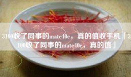 3100收了同事的mate40e，真的值收手机「3100收了同事的mate40e，真的值」