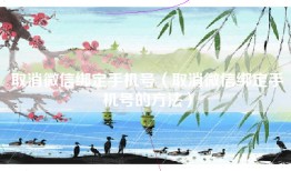 取消微信绑定手机号（取消微信绑定手机号的方法）