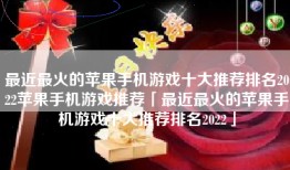 最近最火的苹果手机游戏十大推荐排名2022苹果手机游戏推荐「最近最火的苹果手机游戏十大推荐排名2022」