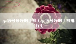 gps信号最好的手机（gps信号好的手机排行）