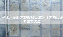 2021五一旅行大数据报告出炉 十大热门旅游城市名单
