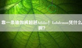 靠一条瑜伽裤超越Adidas！Lululemon凭什么啊？