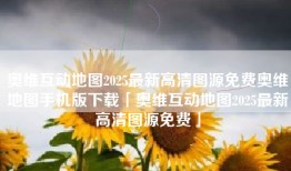 奥维互动地图2025最新高清图源免费奥维地图手机版下载「奥维互动地图2025最新高清图源免费」