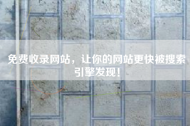 免费收录网站，让你的网站更快被搜索引擎发现！