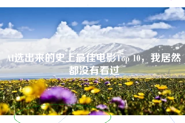 AI选出来的史上最佳电影Top 10，我居然都没有看过