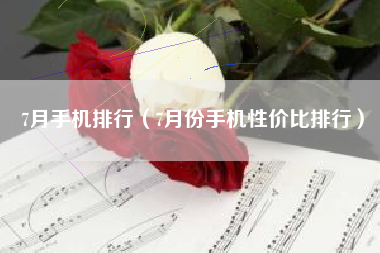 7月手机排行（7月份手机性价比排行）