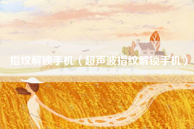 指纹解锁手机（超声波指纹解锁手机）