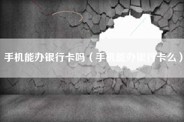 手机能办银行卡吗（手机能办银行卡么）