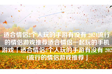 适合情侣2个人玩的手游有没有 2024流行的情侣游戏推荐适合情侣一起玩的手机游戏「适合情侣2个人玩的手游有没有 2024流行的情侣游戏推荐」