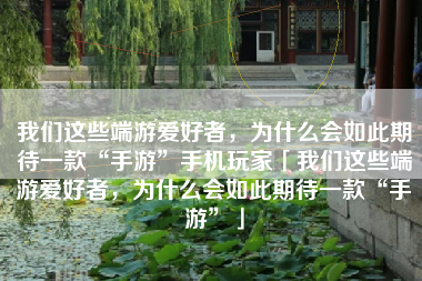 我们这些端游爱好者，为什么会如此期待一款“手游”手机玩家「我们这些端游爱好者，为什么会如此期待一款“手游”」
