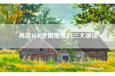 再谈LLM逻辑推理的三大谬误 再谈LLM逻辑推理的三大谬误
